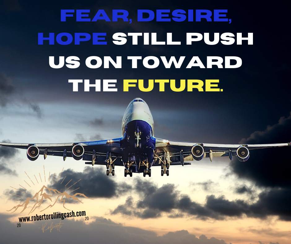 Fear desire hope still push us on toward the future.