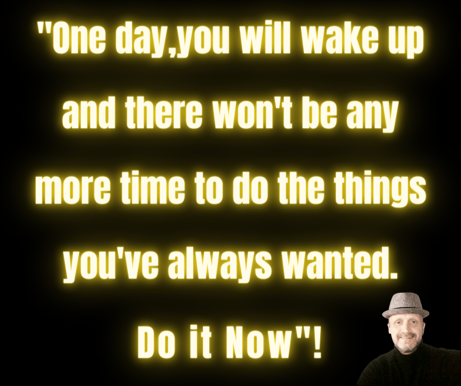 One dayyou will wake up and there wont be any more time to do the things youve always wanted. Do it Now